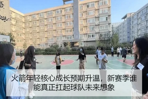 火箭年轻核心成长预期升温，新赛季谁能真正扛起球队未来想象